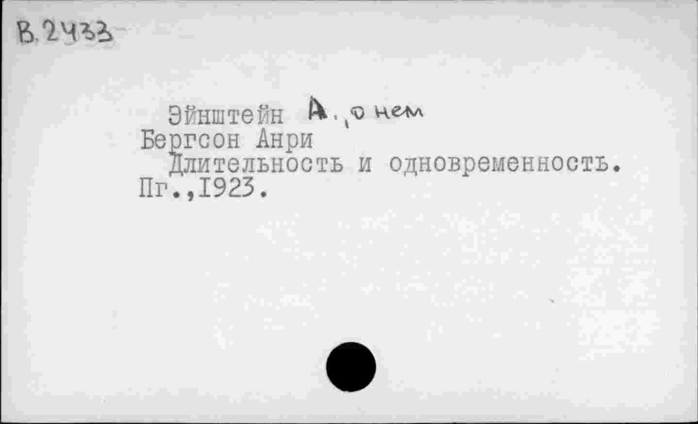 ﻿Эйнштейн иеЛл
Бергсон Анри длительность и одновременность.
Пг.,1923.